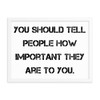 You should tell people how important they are to you. - Matte Paper Framed Poster Motivational quotes 7814756