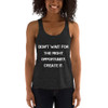 Don't wait for the right opportunity. Create it. - Women's Tri-Blend Racerback Tank Motivational quotes 7823976