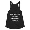 Don't wait for the right opportunity. Create it. - Women's Tri-Blend Racerback Tank Motivational quotes 7823976