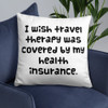 I wish travel therapy was covered by my health insurance. - Pillow Funny quotes 7821257