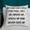 No matter how you feel, get up, dress up, show up and never give up. - Premium Pillow Motivational quotes 7829923