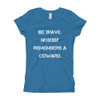 Be brave. Nobody remembers a coward. - Girl's The Princess Tee Motivational quotes 7823524