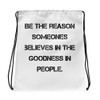 Be the reason someones believes in the goodness in people. - Drawstring Bag Motivational quotes 7832624