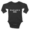All we have is NOW. - Infant Long Sleeve Baby Rib Bodysuit Funny quotes 7829631