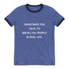 Sometimes you have to unfollow people in real life. - Lightweight Ringer Tee Motivational quotes 7830692