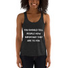 You should tell people how important they are to you. - Women's Tri-Blend Racerback Tank Motivational quotes 7823868