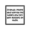 Friends: people who borrow my books and set wet glasses on them. - Matte Paper Framed Poster Funny quotes 7820955