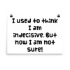 I used to think I am indecisive. But now I am not sure! - Paper Poster Funny quotes 7817886