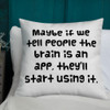 Maybe if we tell people the brain is an app, they'll start using it. - Premium Pillow Funny quotes 7827991