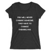 You will never change someone. They have to change themselves. - Ladies' Triblend Short Sleeve T-Shirt Motivational quotes 7826815