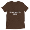 All we have is NOW. - Unisex Triblend Short Sleeve T-Shirt Funny quotes 7825426