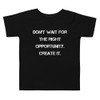 Don't wait for the right opportunity. Create it. - Toddler Short Sleeve Tee Motivational quotes 7834432