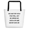 No matter how you feel, get up, dress up, show up and never give up. - Beach Bag Motivational quotes 7833218