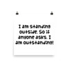 I am standing outside. So if anyone asks, I am outstanding! - Photo Paper Poster Funny quotes 7834655