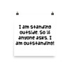 I am standing outside. So if anyone asks, I am outstanding! - Photo Paper Poster Funny quotes 7834655