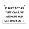 If they act as they can live without you, let them do it. - Photo Paper Poster Motivational quotes 7834945