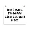 Me: Finally, I'm happy. LIfe: Lol, wait a sec. - Photo Paper Poster Funny quotes 7833505