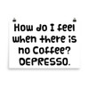 How do I feel when there is no Coffee? DEPRESSO. - Photo Paper Poster Funny quotes 7833183