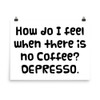 How do I feel when there is no Coffee? DEPRESSO. - Photo Paper Poster Funny quotes 7833183