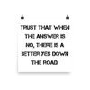 Trust that when the answer is no, there is a better yes down the road. - Photo Paper Poster Motivational quotes 7827158