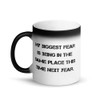 My biggest fear is being in the same place this time next year. - Matte Black Magic Mug Motivational quotes 7839932