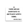 There are no shortcuts to any place worth going. - Beverly Sills - Photo Paper Poster Motivational quotes 7835387