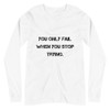 You only fail when you stop trying. - Unisex Long Sleeve Shirt Motivational quotes 7840690