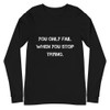 You only fail when you stop trying. - Unisex Long Sleeve Shirt Motivational quotes 7840690