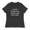 The best revenge is no revenge. Move on. Be happy. - Women's Relaxed Short Sleeve Jersey Tee Motivational quotes 7839491