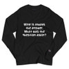 Wine is always the answer. What was the question again? - Long Sleeve T-Shirt Funny quotes 7840782