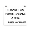 It takes two flints to make a fire. - Louisa May Alcott - Photo Paper Poster Motivational quotes 7835320