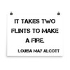 It takes two flints to make a fire. - Louisa May Alcott - Photo Paper Poster Motivational quotes 7835320