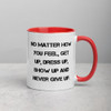 No matter how you feel, get up, dress up, show up and never give up. - Ceramic Mug with Color Motivational quotes 7849162