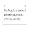 The trophy is earned in the hours that no one is watching. - Photo Paper Poster Motivational quotes 7854189