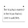 The trophy is earned in the hours that no one is watching. - Photo Paper Poster Motivational quotes 7854189
