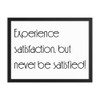 Experience satisfaction, but never be satisfied! - Matte Paper Framed Poster Motivational quotes 7851043