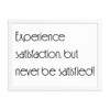 Experience satisfaction, but never be satisfied! - Matte Paper Framed Poster Motivational quotes 7851043