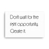 Don't wait for the right opportunity. Create it. - Canvas Motivational quotes 7851471