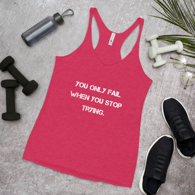 You only fail when you stop trying. - Ladies Triblend Racerback Tank Motivational quotes 7810774