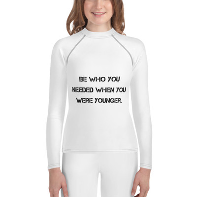 Be who you needed when you were younger. - Youth Rash Guard Motivational quotes 7812784