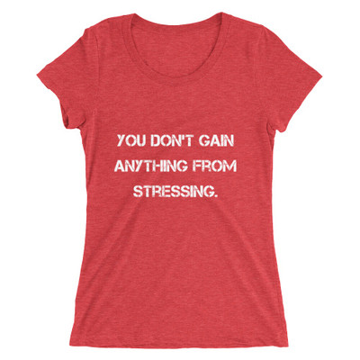 You don't gain anything from stressing. - Ladies' Triblend Short Sleeve T-Shirt Motivational quotes 7810931