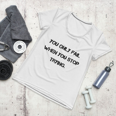 You only fail when you stop trying. - Women's Athletic T-Shirt Motivational quotes 7812255