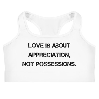 Love is about appreciation, not possessions. - Sports Bra Motivational quotes 7812371