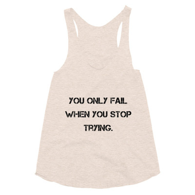 You only fail when you stop trying. - Women's Tri-Blend Racerback Tank Motivational quotes 7810523