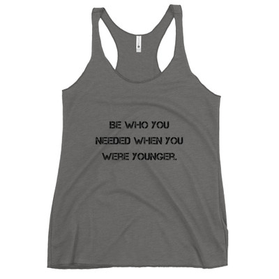 Be who you needed when you were younger. - Ladies Triblend Racerback Tank Motivational quotes 7810866