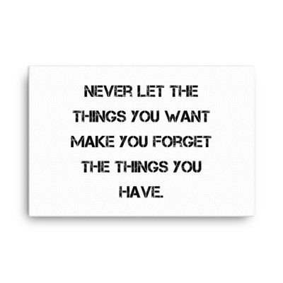 Never let the things you want make you forget the things you have. - Canvas Motivational quotes 7813878