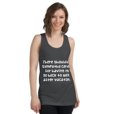 There should be sympathy cards for having to go back to work after vacation. - Fine Jersey Tank Top Unisex Funny quotes 7817835