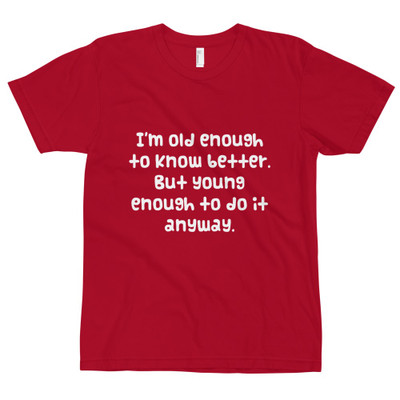 I'm old enough to know better. But young enough to do it anyway. - Unisex Short Sleeve T-Shirt Funny quotes 7818588