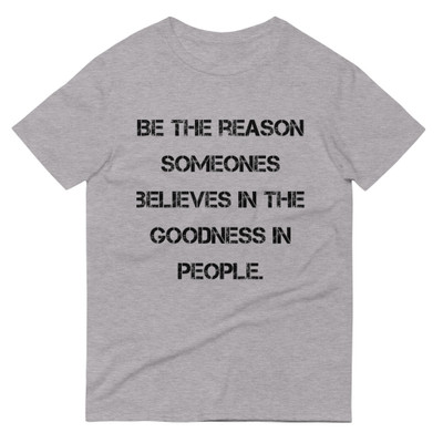 Be the reason someones believes in the goodness in people. - Lightweight Fashion Short Sleeve T-Shirt Motivational quotes 7814376