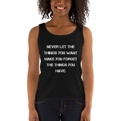 Never let the things you want make you forget the things you have. - Ladies Missy Fit Ringspun Tank Top Motivational quotes 7815394